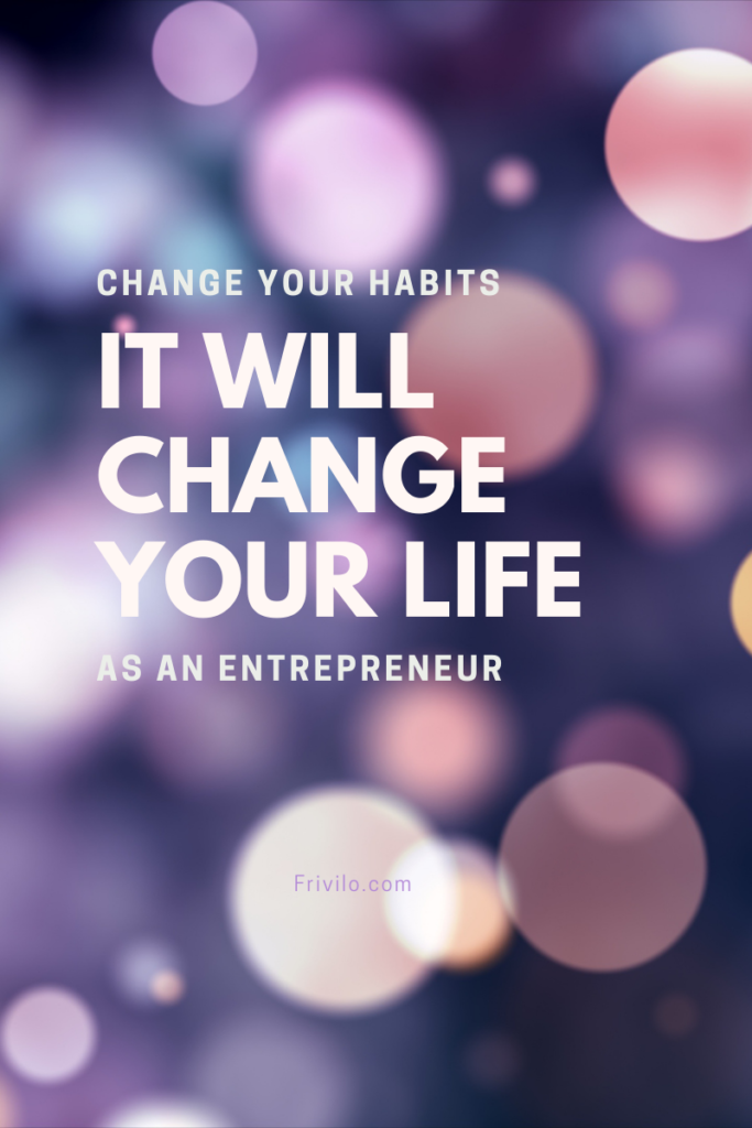 Change your habits It will change your life as an entrepreneur - Frivilo