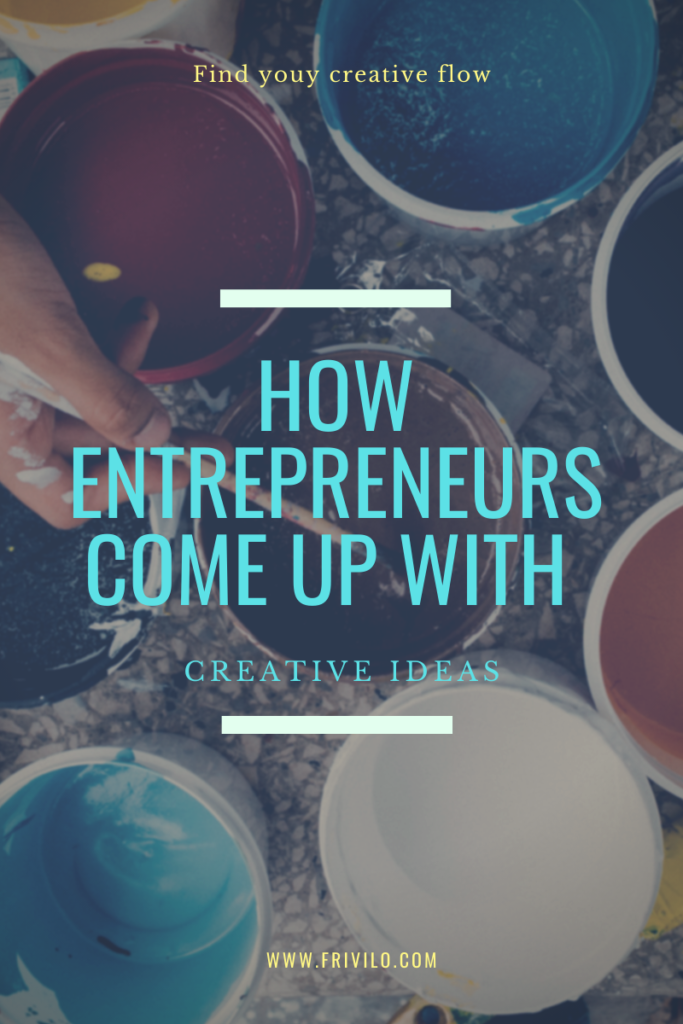 How Entrepreneurs Come Up With Creative Ideas - Frivilo