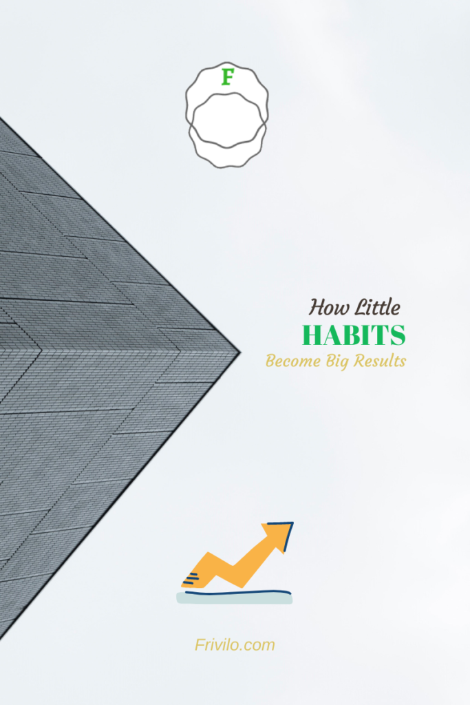 How Little Habits Become Big Results - Frivilo.com
