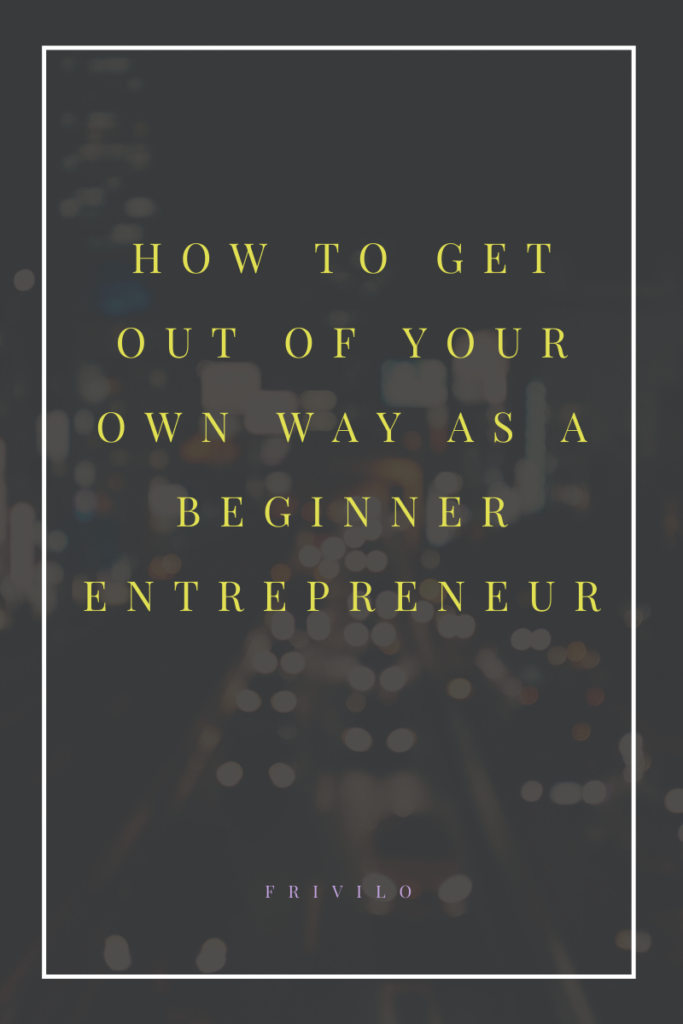 How to get out of your own way as a beginner entrepreneur - Frivilo