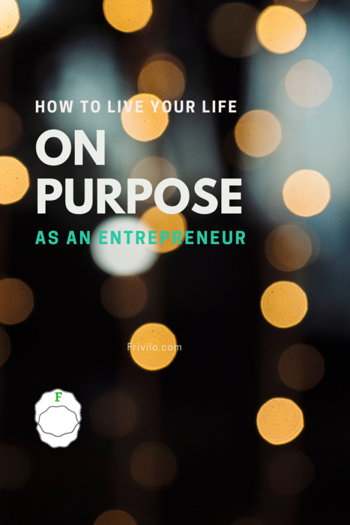How to live your life on purpose as an Entrepreneur - Frivilo