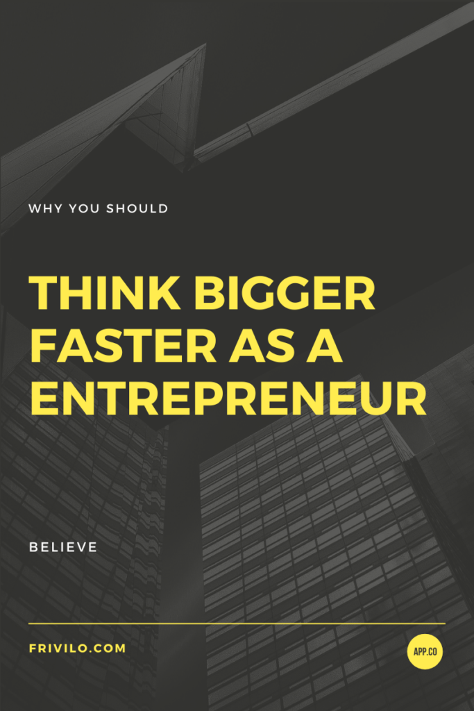 Think bigger faster as a entrepreneur  - Frivilo