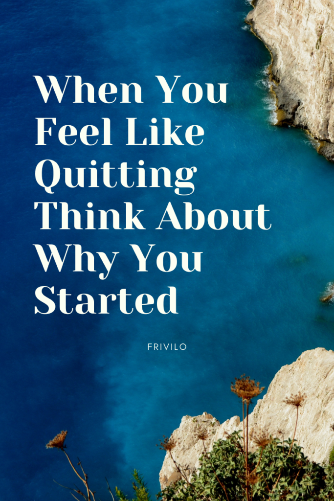 When You Feel Like Quitting Think About Why You Started - Frivilo