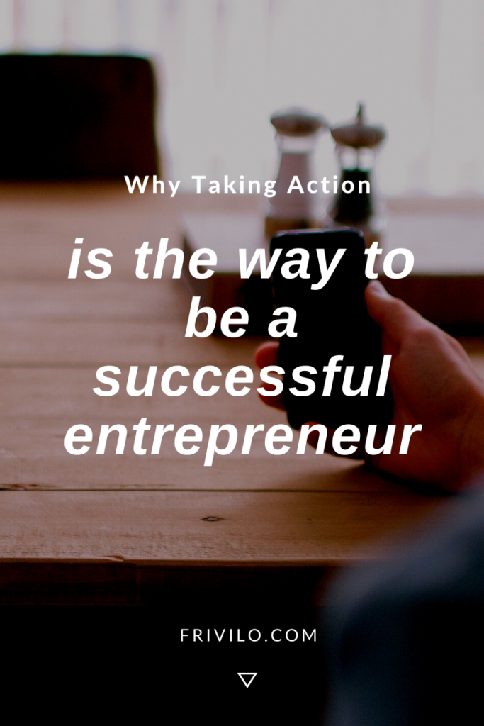 Why Taking Action Is The Way To Be a Successful Entrepreneur - Frivilo
