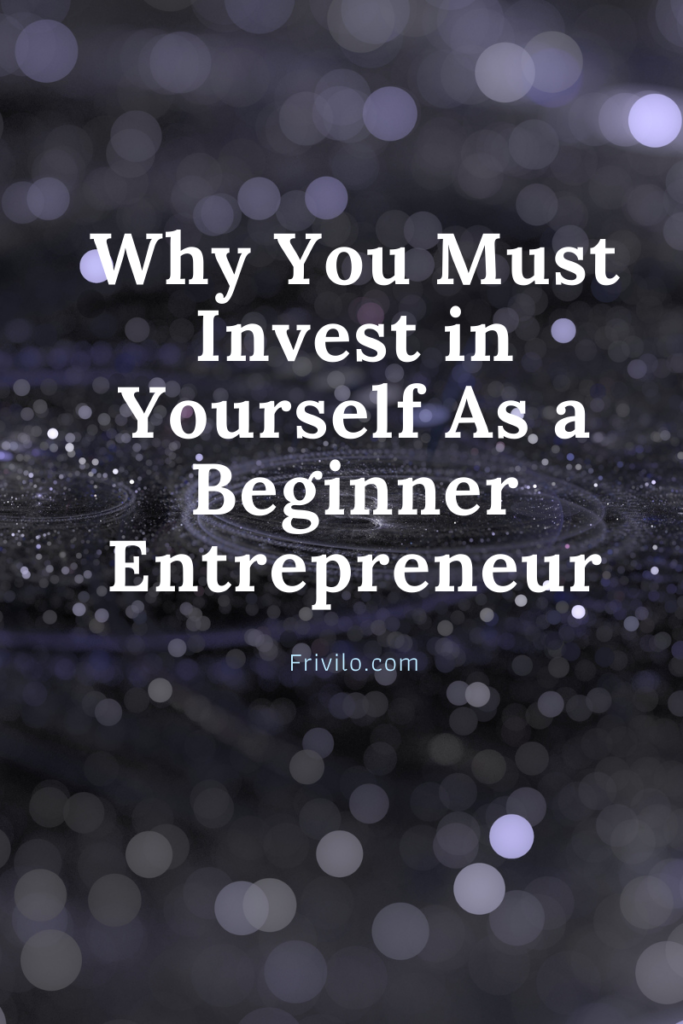Why You Must Invest in Yourself As a Beginner Entrepreneur - Frivilo