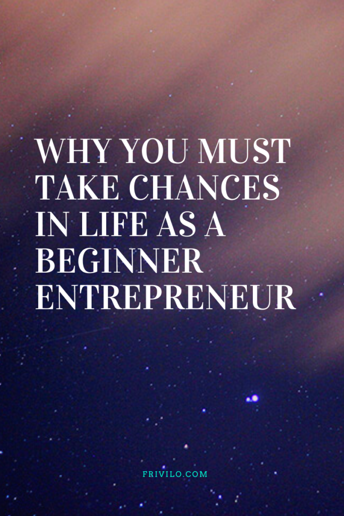 Why you must take chances in life as a beginner Entrepreneur -Frivilo
