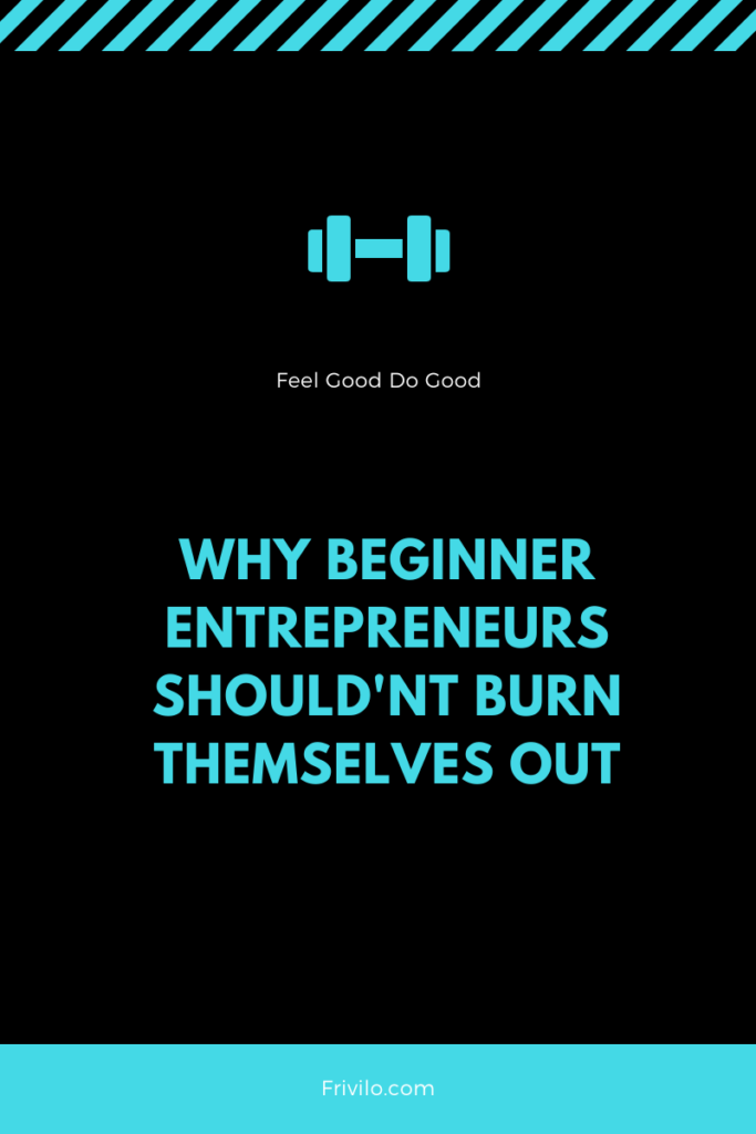 why beginner entrepreneurs shouldn't burn themselves out - Frivilo