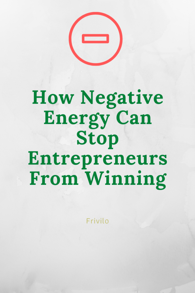 How Negative Energy Can Stop Entrepreneurs From Winning - Frivilo