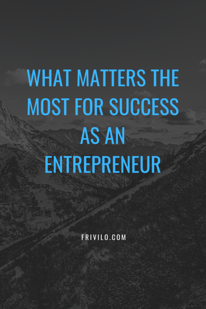 What Matters The Most For Success as an Entrepreneur - Frivilo